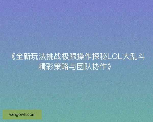 《全新玩法挑战极限操作探秘LOL大乱斗精彩策略与团队协作》