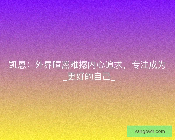 凯恩：外界喧嚣难撼内心追求，专注成为 _更好的自己_