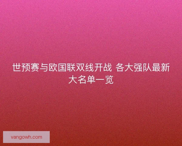 世预赛与欧国联双线开战 各大强队最新大名单一览